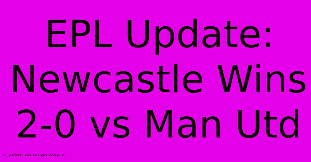 EPL Update: Newcastle Wins 2-0 Vs Man Utd