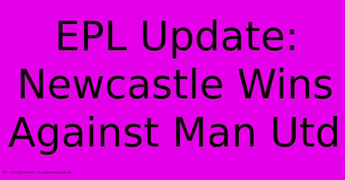 EPL Update: Newcastle Wins Against Man Utd