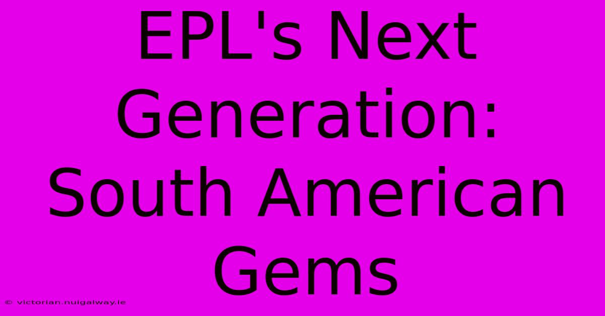 EPL's Next Generation: South American Gems