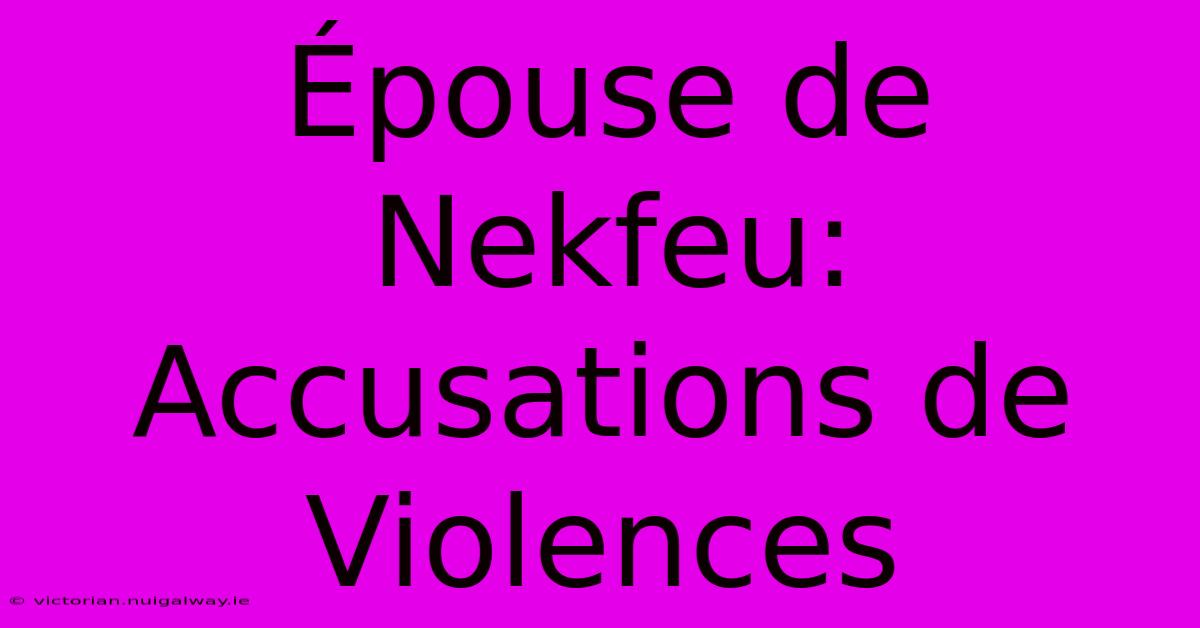 Épouse De Nekfeu: Accusations De Violences