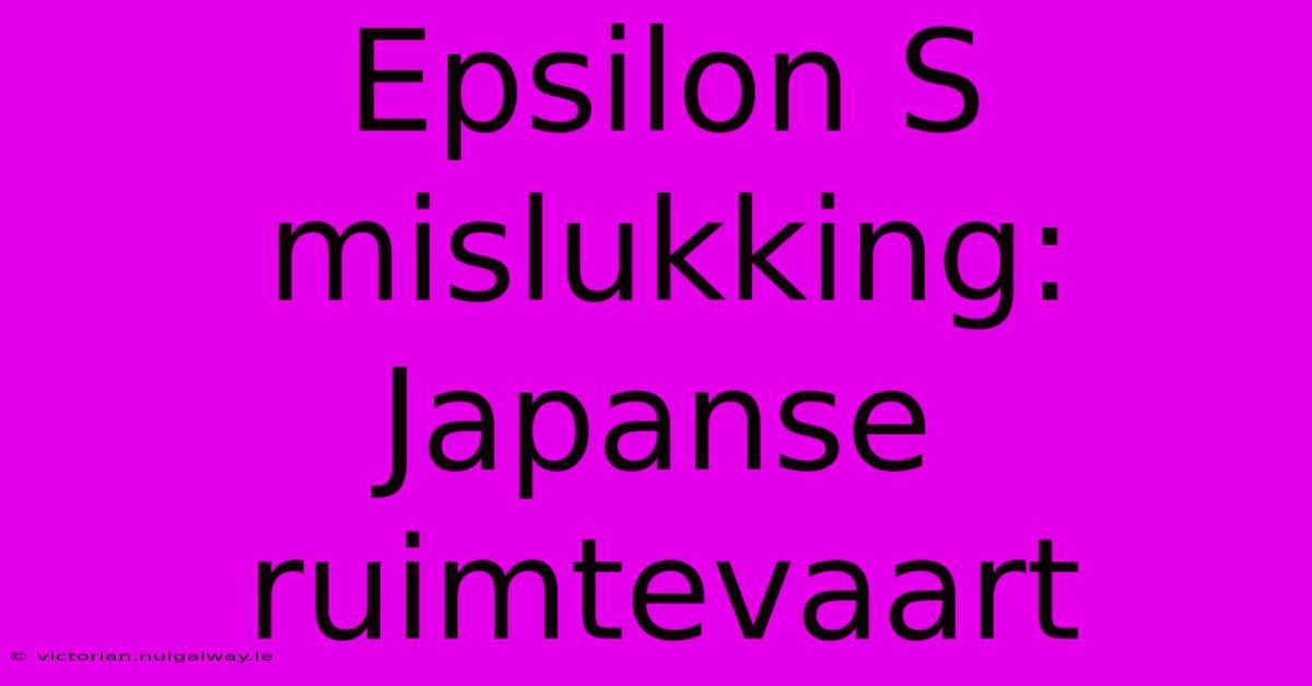 Epsilon S Mislukking: Japanse Ruimtevaart