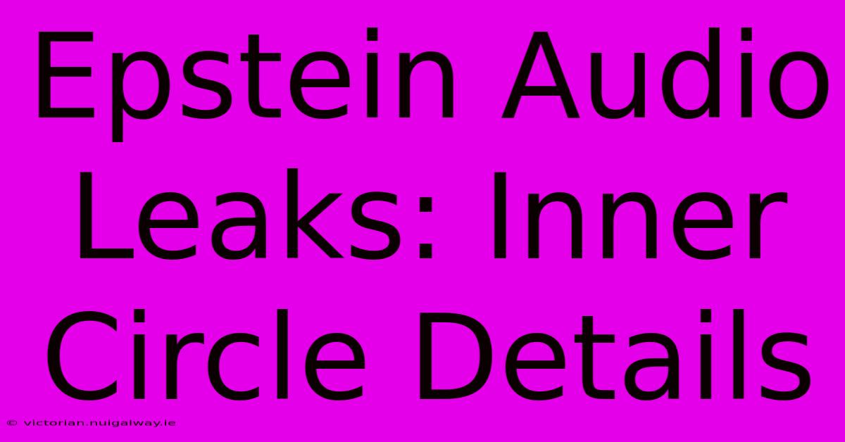 Epstein Audio Leaks: Inner Circle Details