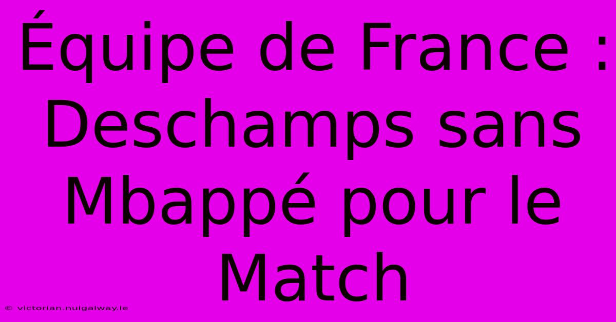 Équipe De France : Deschamps Sans Mbappé Pour Le Match 