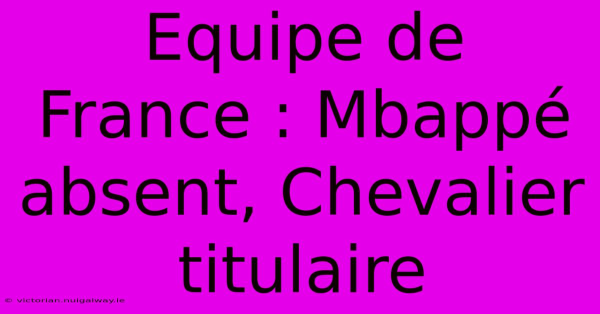 Equipe De France : Mbappé Absent, Chevalier Titulaire