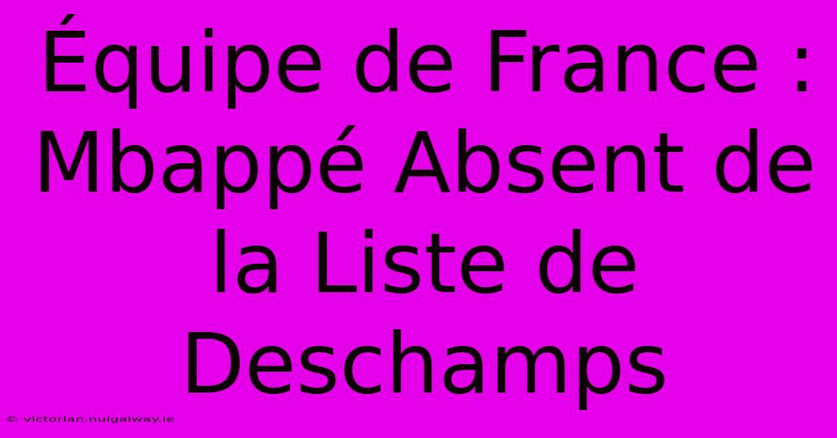 Équipe De France : Mbappé Absent De La Liste De Deschamps