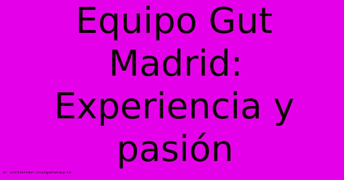 Equipo Gut Madrid: Experiencia Y Pasión