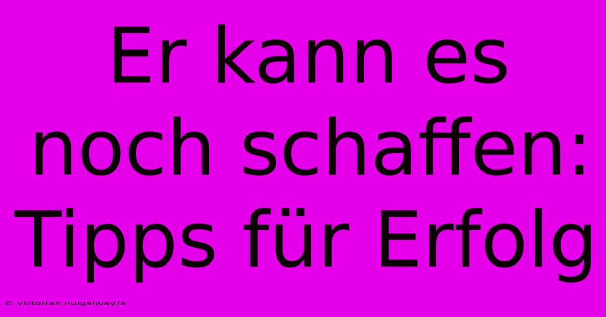 Er Kann Es Noch Schaffen: Tipps Für Erfolg