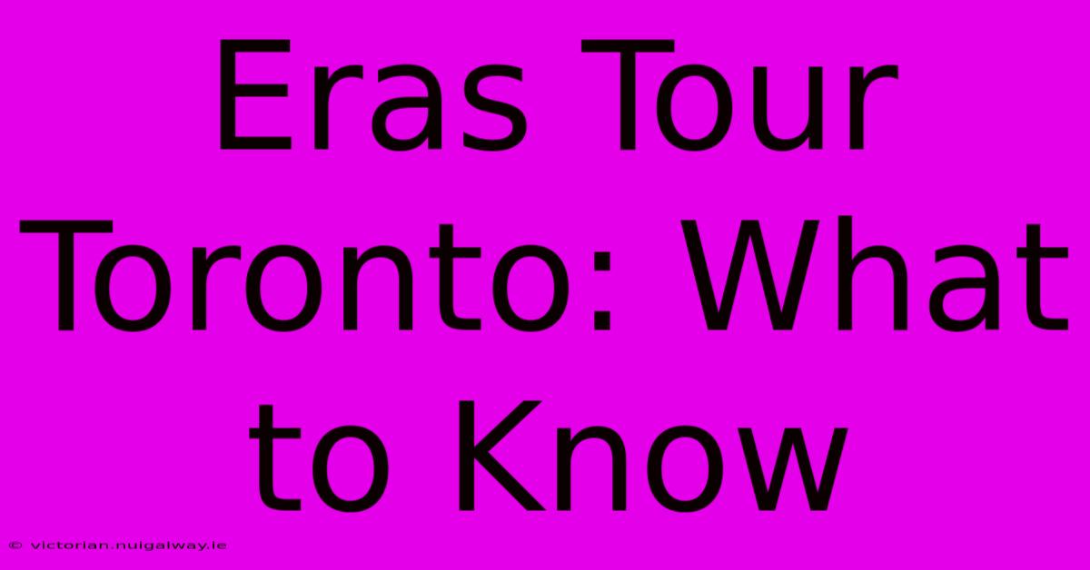 Eras Tour Toronto: What To Know