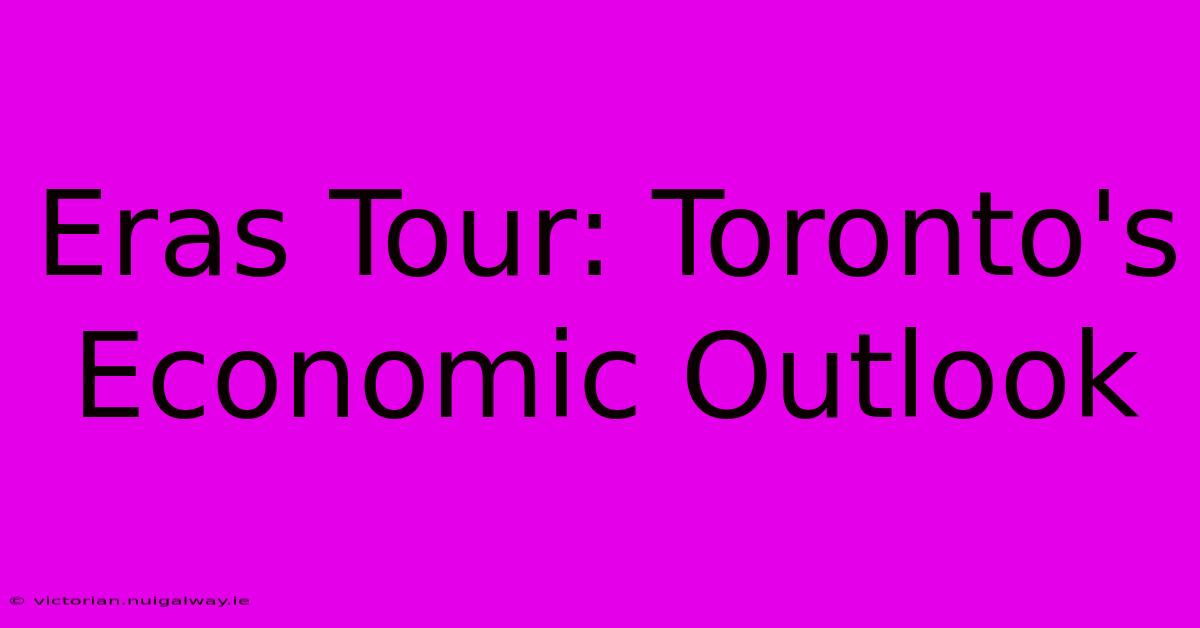 Eras Tour: Toronto's Economic Outlook