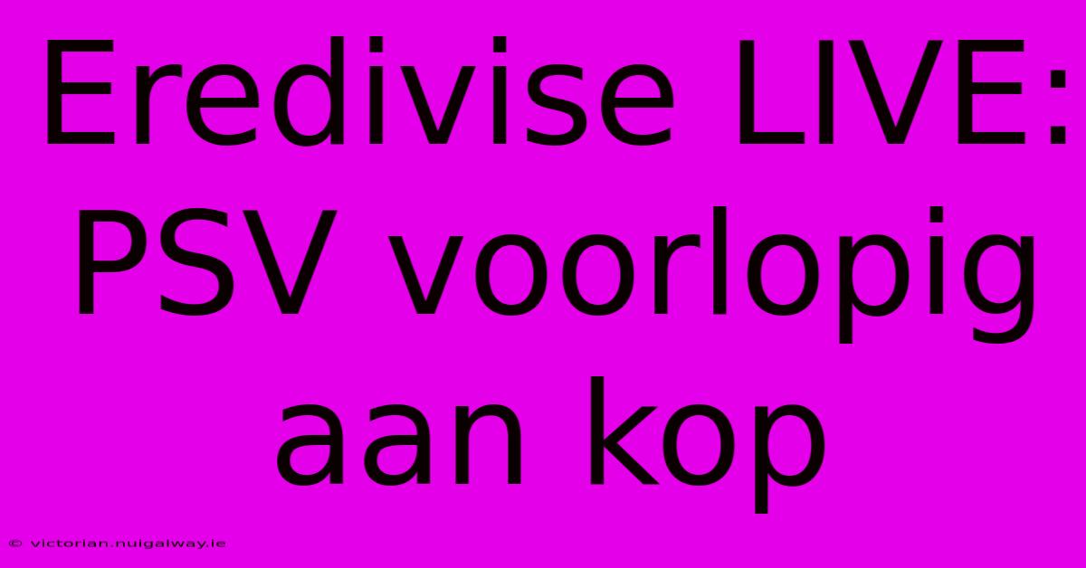 Eredivise LIVE: PSV Voorlopig Aan Kop