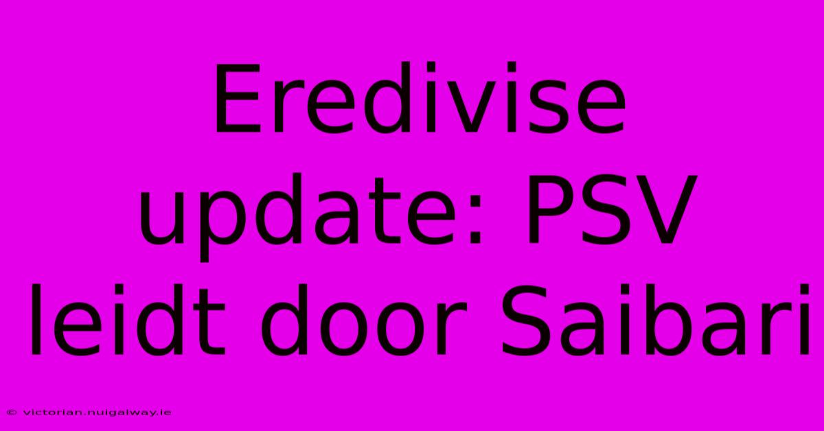 Eredivise Update: PSV Leidt Door Saibari