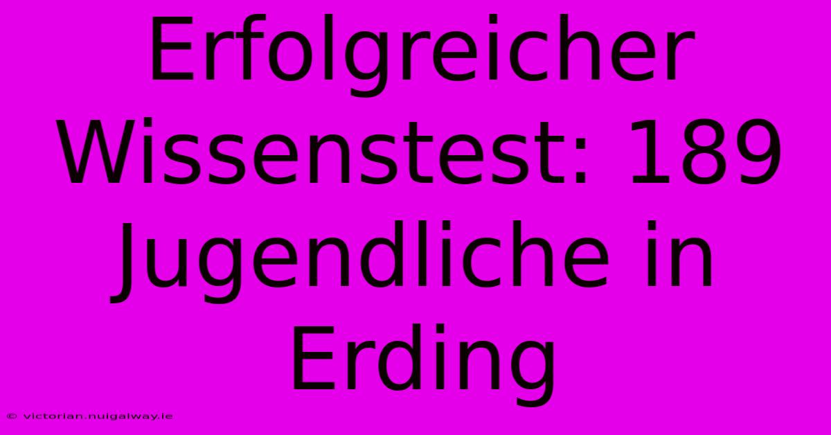 Erfolgreicher Wissenstest: 189 Jugendliche In Erding