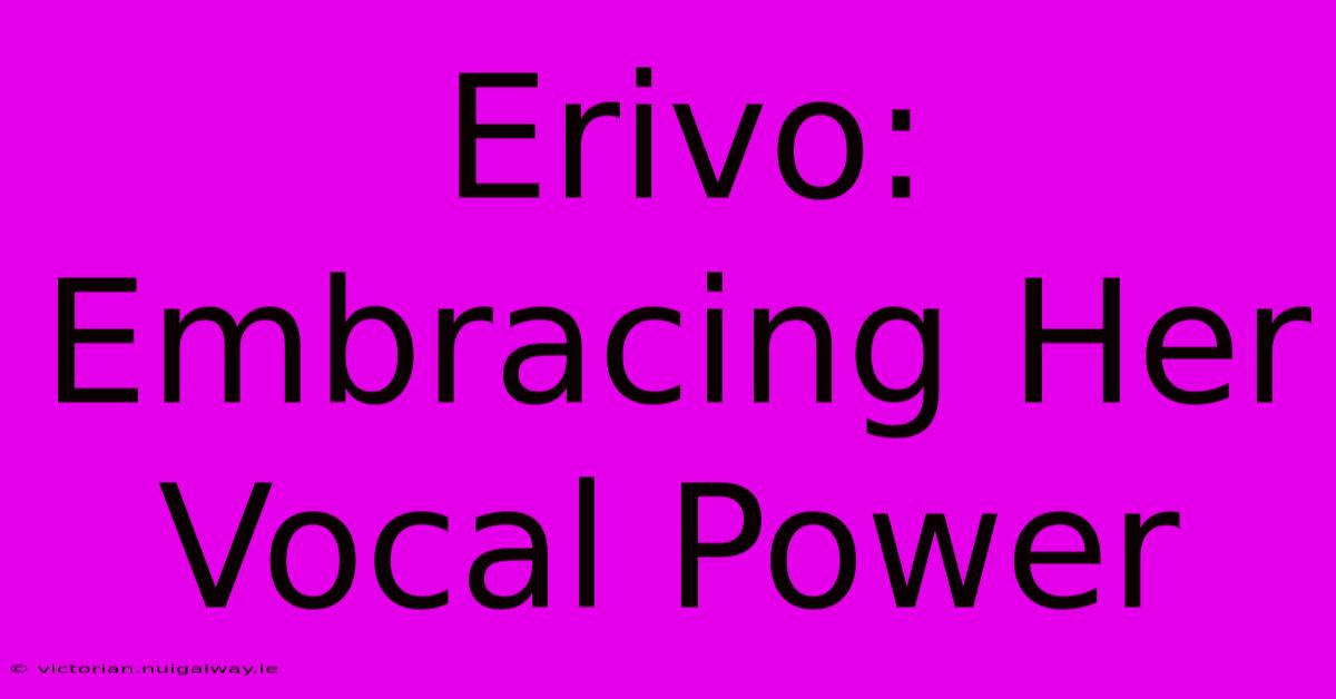 Erivo: Embracing Her Vocal Power 