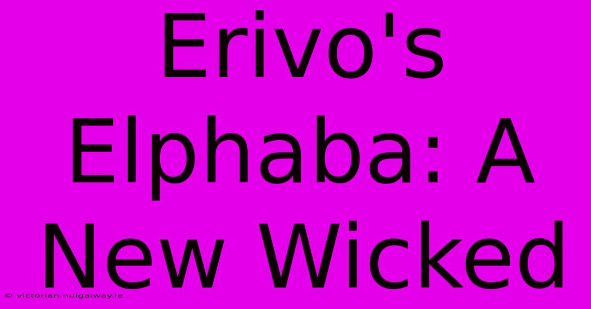 Erivo's Elphaba: A New Wicked