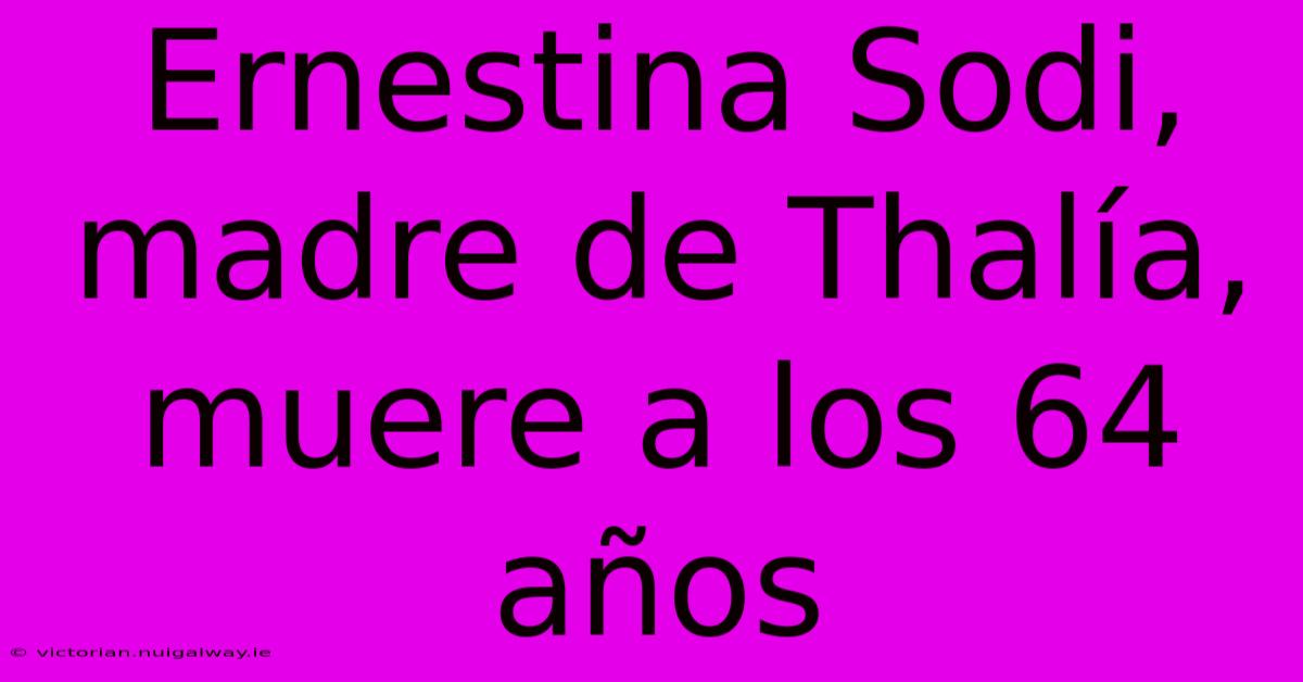 Ernestina Sodi, Madre De Thalía, Muere A Los 64 Años