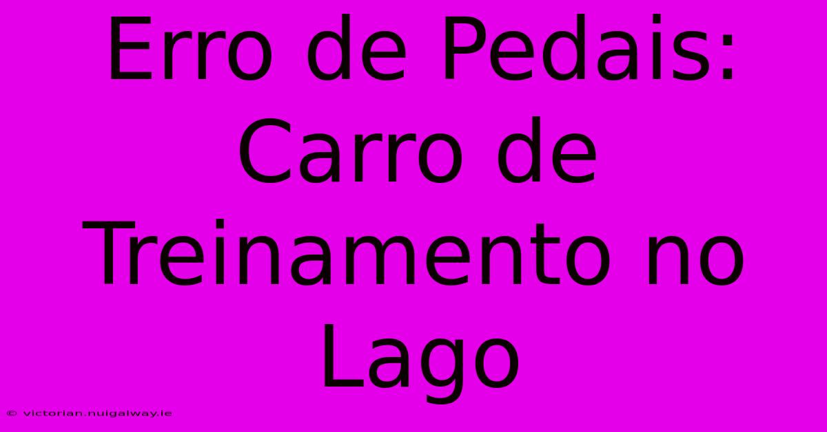 Erro De Pedais: Carro De Treinamento No Lago