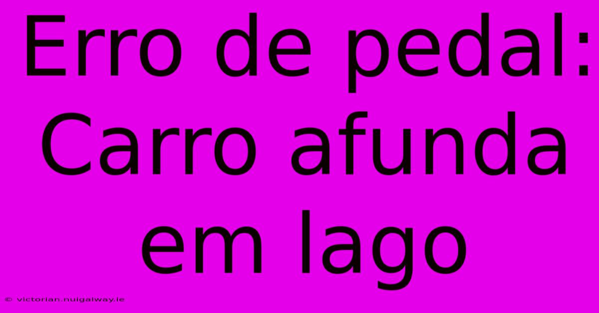 Erro De Pedal: Carro Afunda Em Lago