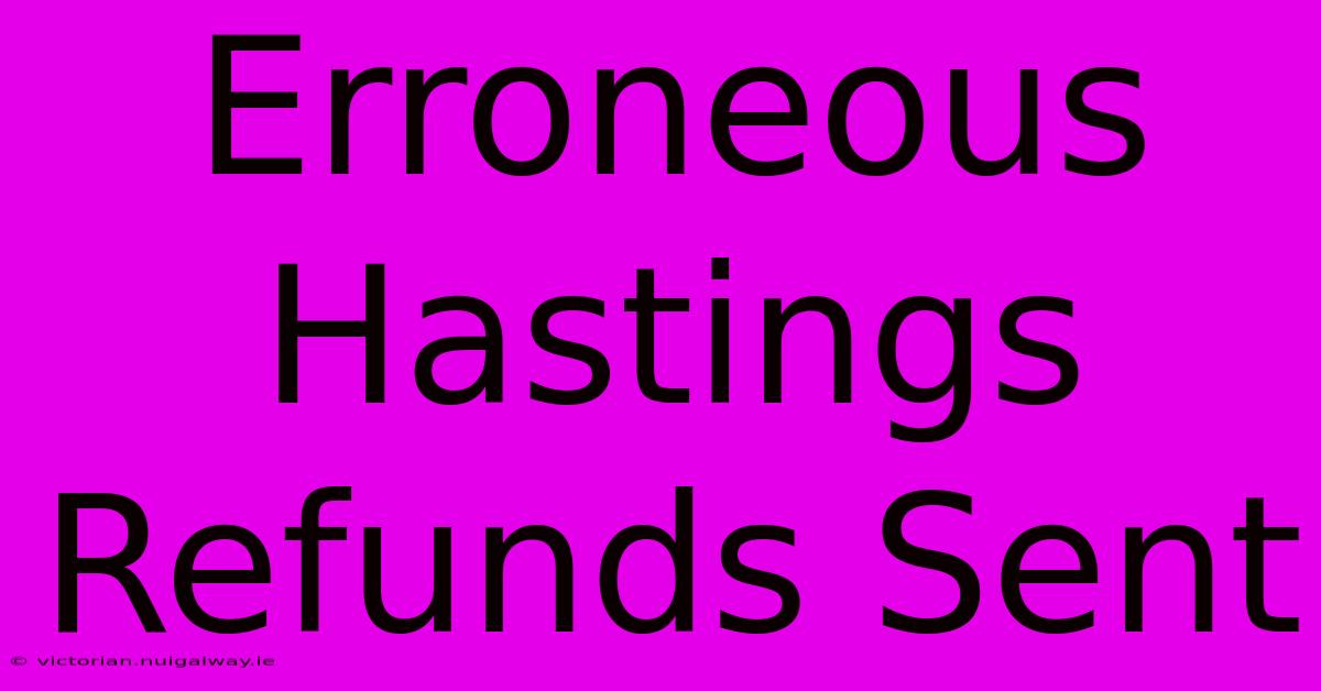 Erroneous Hastings Refunds Sent