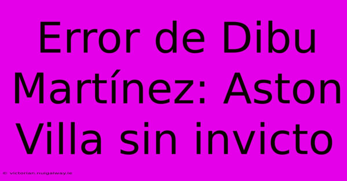 Error De Dibu Martínez: Aston Villa Sin Invicto