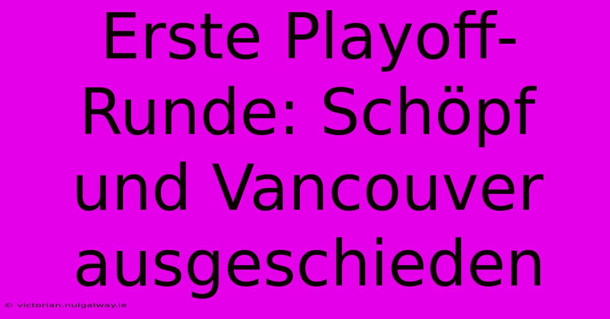 Erste Playoff-Runde: Schöpf Und Vancouver Ausgeschieden 