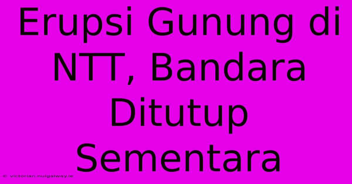 Erupsi Gunung Di NTT, Bandara Ditutup Sementara