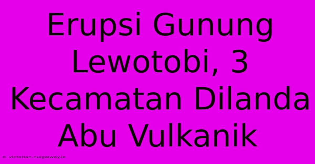 Erupsi Gunung Lewotobi, 3 Kecamatan Dilanda Abu Vulkanik