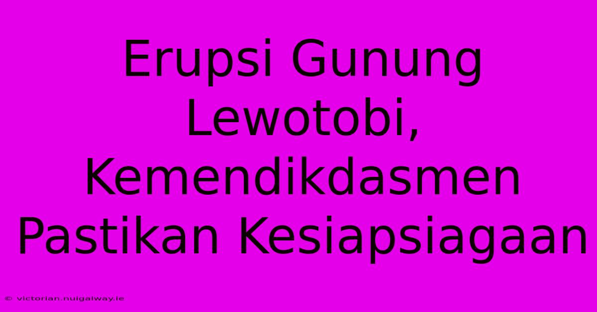 Erupsi Gunung Lewotobi, Kemendikdasmen Pastikan Kesiapsiagaan