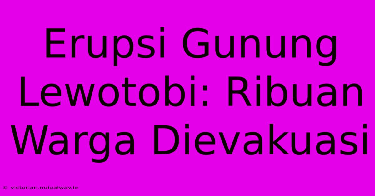 Erupsi Gunung Lewotobi: Ribuan Warga Dievakuasi