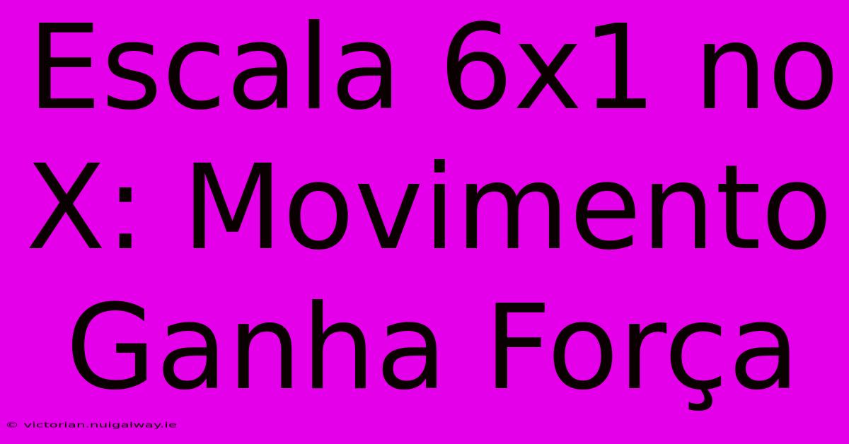 Escala 6x1 No X: Movimento Ganha Força