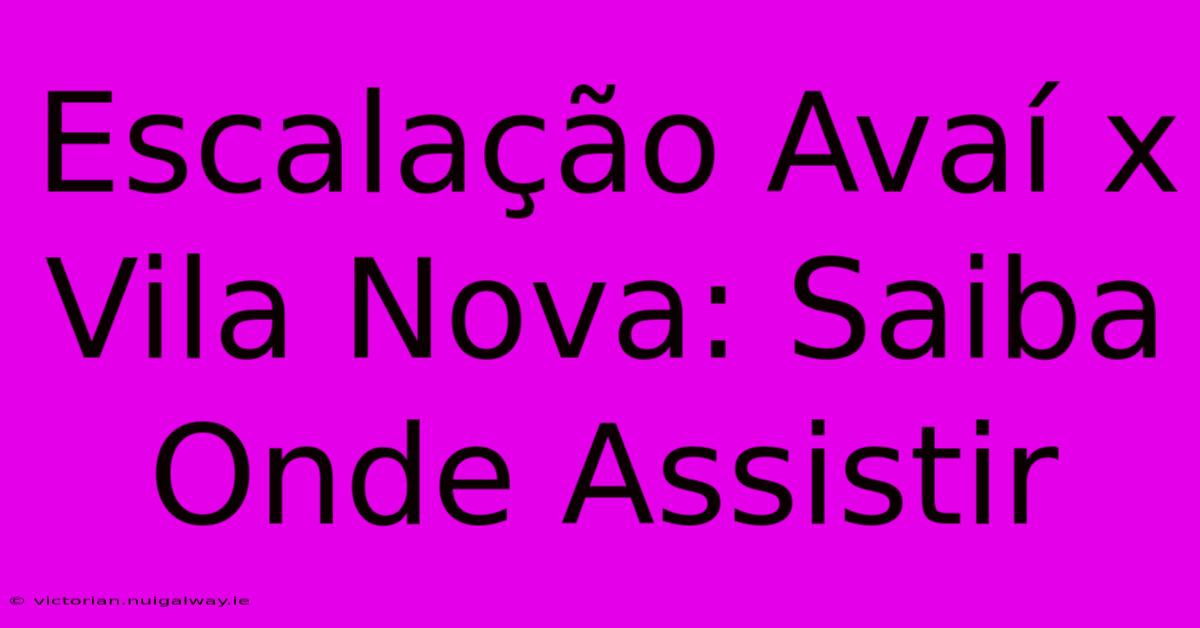 Escalação Avaí X Vila Nova: Saiba Onde Assistir