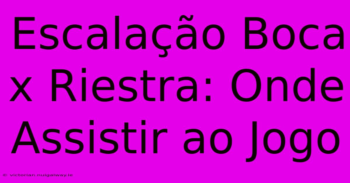 Escalação Boca X Riestra: Onde Assistir Ao Jogo