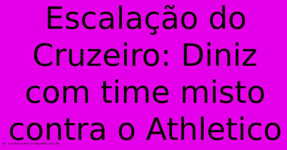 Escalação Do Cruzeiro: Diniz Com Time Misto Contra O Athletico 