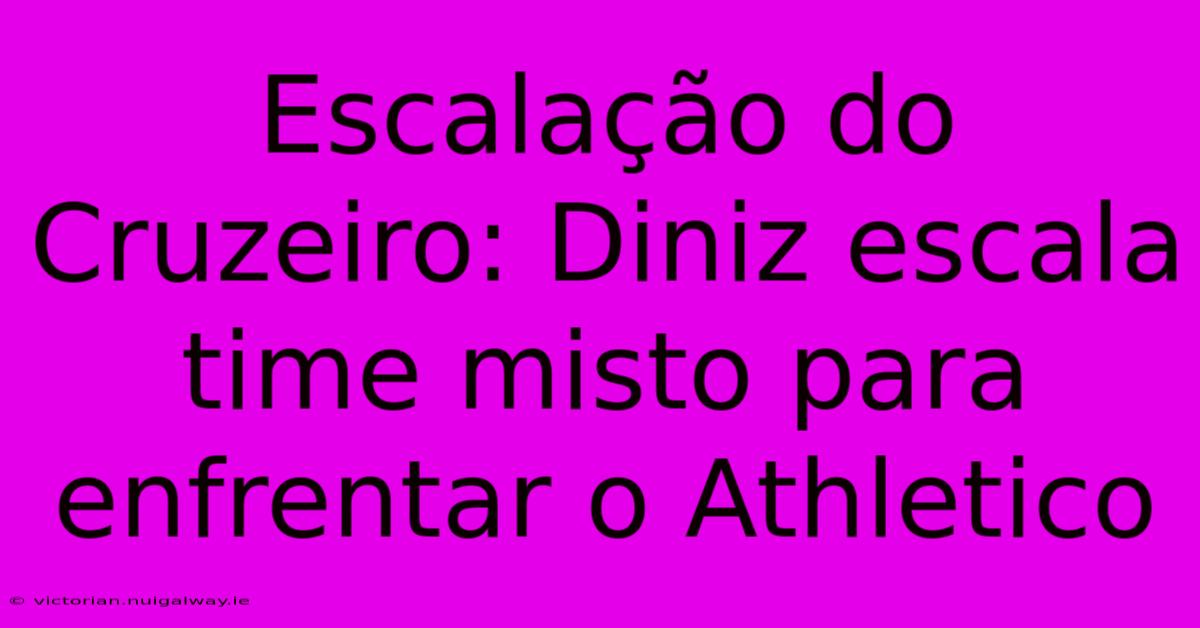 Escalação Do Cruzeiro: Diniz Escala Time Misto Para Enfrentar O Athletico