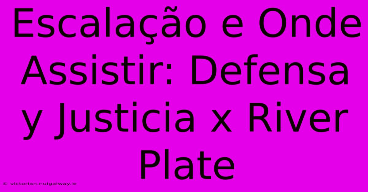 Escalação E Onde Assistir: Defensa Y Justicia X River Plate