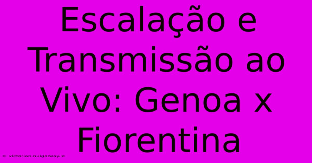 Escalação E Transmissão Ao Vivo: Genoa X Fiorentina 