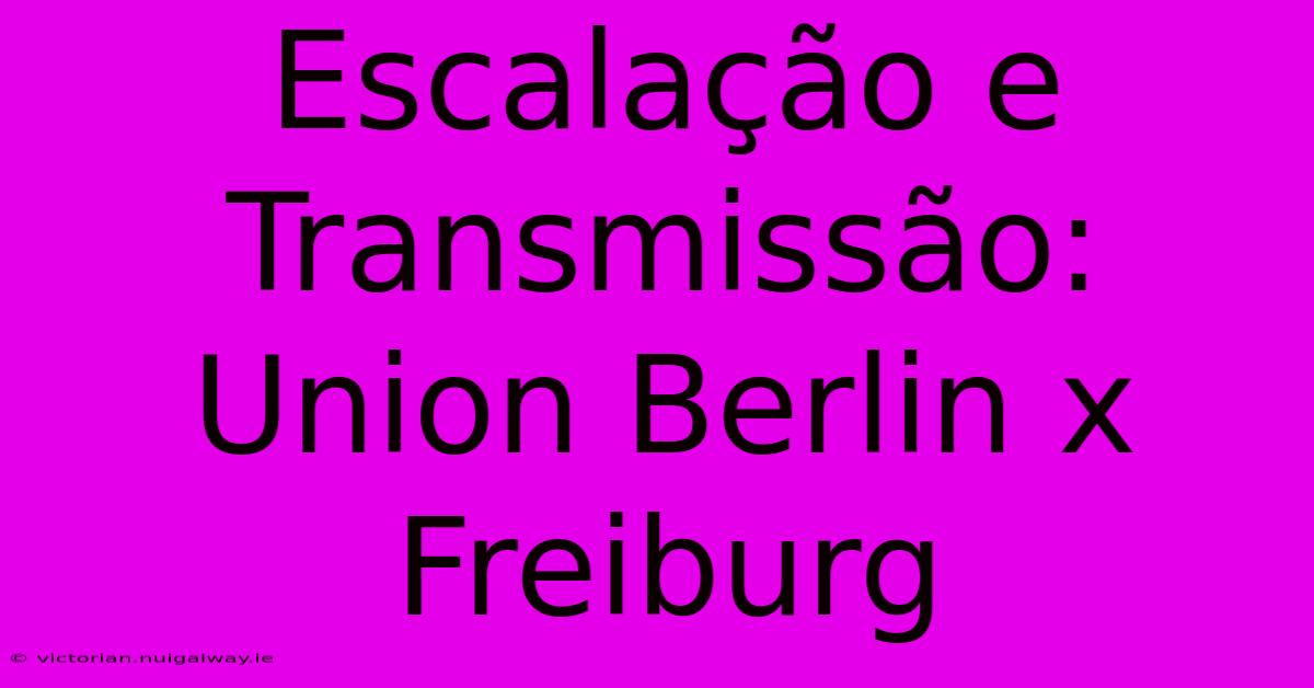 Escalação E Transmissão: Union Berlin X Freiburg