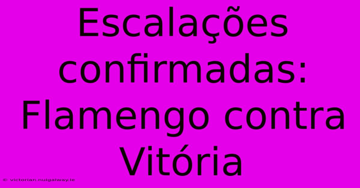 Escalações Confirmadas: Flamengo Contra Vitória