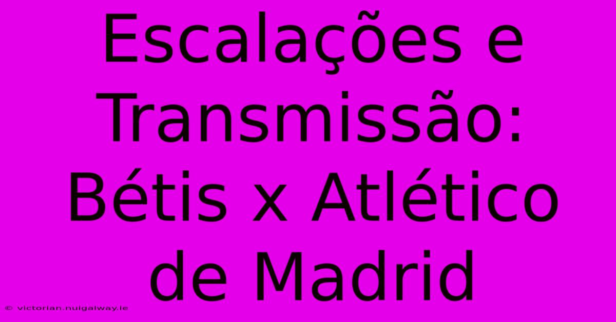 Escalações E Transmissão: Bétis X Atlético De Madrid