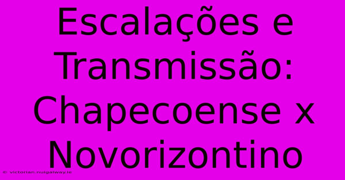 Escalações E Transmissão: Chapecoense X Novorizontino 