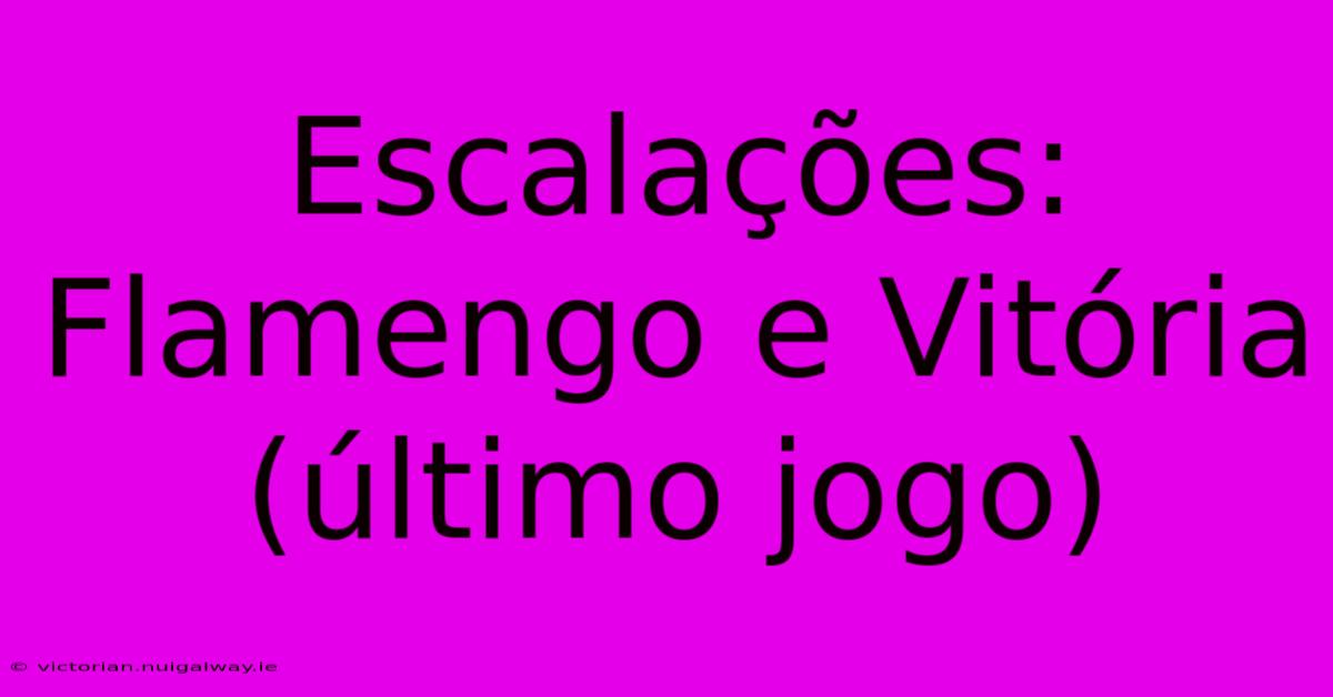 Escalações: Flamengo E Vitória (último Jogo)