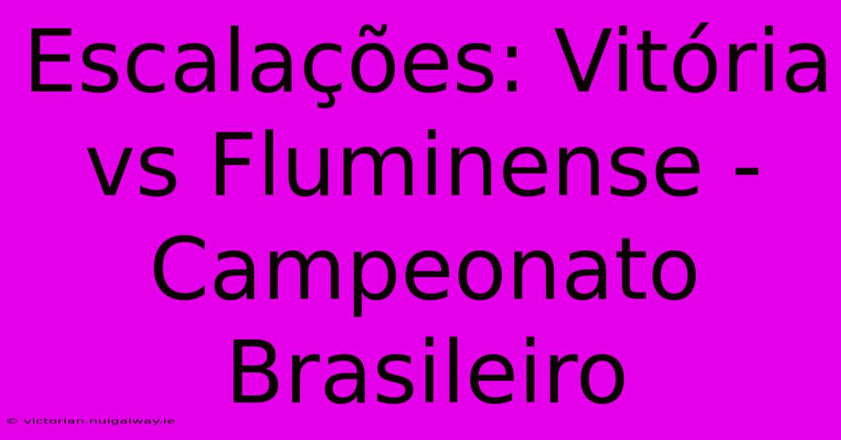 Escalações: Vitória Vs Fluminense - Campeonato Brasileiro