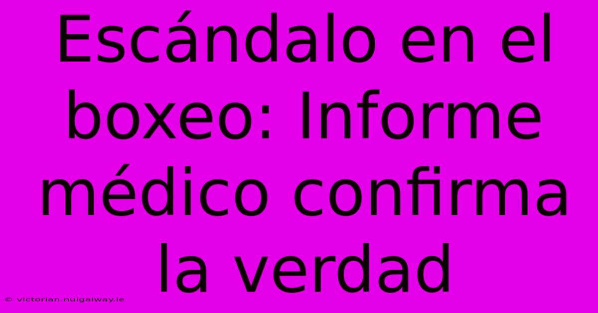 Escándalo En El Boxeo: Informe Médico Confirma La Verdad