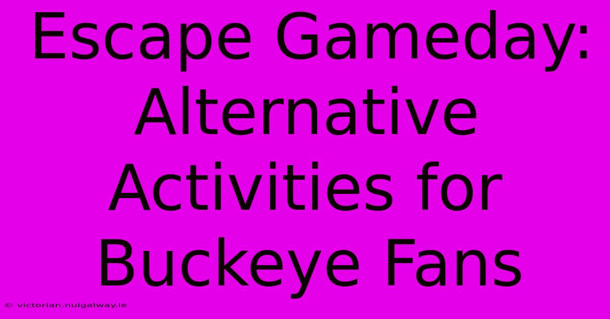 Escape Gameday: Alternative Activities For Buckeye Fans