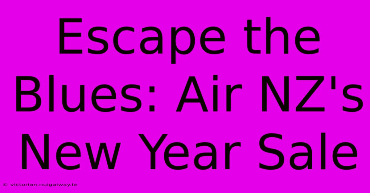 Escape The Blues: Air NZ's New Year Sale