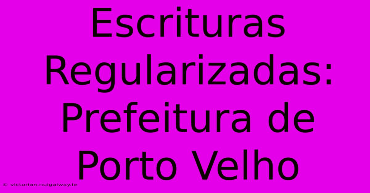 Escrituras Regularizadas: Prefeitura De Porto Velho