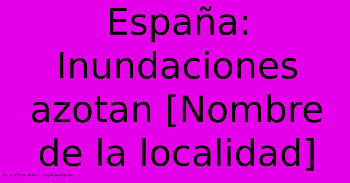 España: Inundaciones Azotan [Nombre De La Localidad]