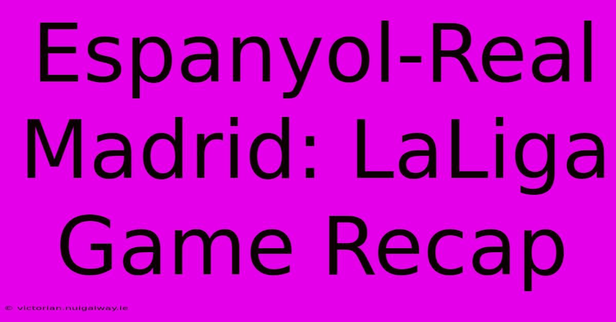 Espanyol-Real Madrid: LaLiga Game Recap