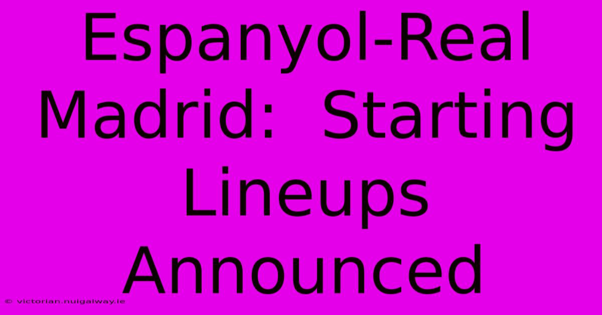 Espanyol-Real Madrid:  Starting Lineups Announced