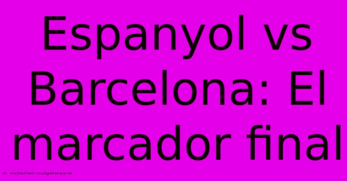 Espanyol Vs Barcelona: El Marcador Final 