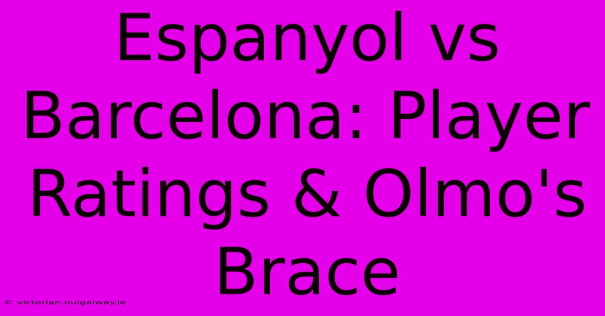 Espanyol Vs Barcelona: Player Ratings & Olmo's Brace